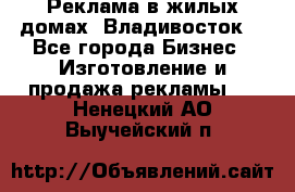 Реклама в жилых домах! Владивосток! - Все города Бизнес » Изготовление и продажа рекламы   . Ненецкий АО,Выучейский п.